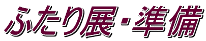 ふたり展・準備