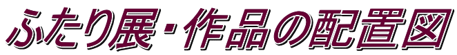 ふたり展・作品の配置図