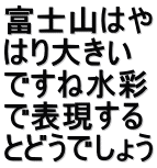 富士山はや はり大きい ですね水彩 で表現する とどうでしょう
