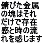 錆びた金属 の塊はそれ だけで存在 感と時の流 れを感じます