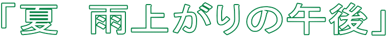 「夏　雨上がりの午後」