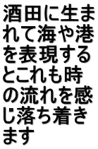 酒田に生ま れて海や港 を表現する とこれも時 の流れを感 じ落ち着き ます