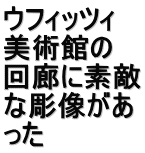 ウフィッツィ 美術館の 回廊に素敵 な彫像があ った