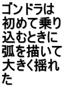 ゴンドラは 初めて乗り 込むときに 弧を描いて 大きく揺れ た