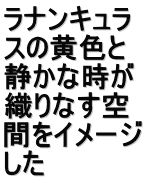 ラナンキュラ スの黄色と 静かな時が 織りなす空 間をイメージ した
