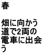 春  畑に向かう 道で2両の 電車に出会 う
