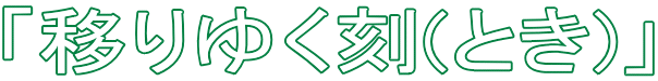 「移りゆく刻(とき)」