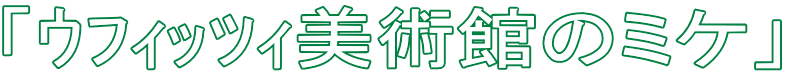 「ｳﾌｨｯﾂｨ美術館のミケ」