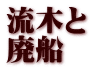 流木と 廃船