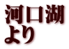 河口湖 より
